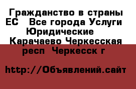 Гражданство в страны ЕС - Все города Услуги » Юридические   . Карачаево-Черкесская респ.,Черкесск г.